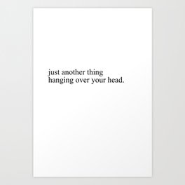 just another thing hanging over your head Art Print
