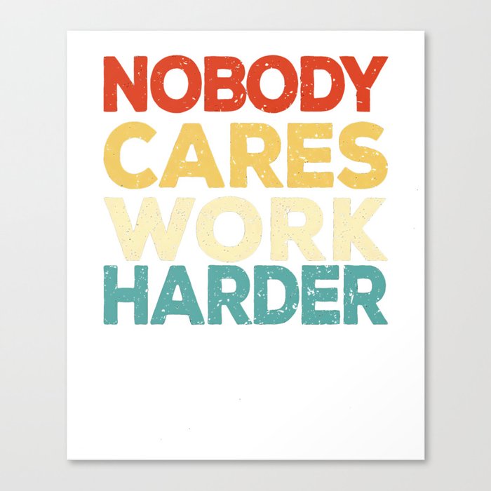 Nobody Cares Work Harder Funny Motivational Gift  T-Shirt Canvas Print