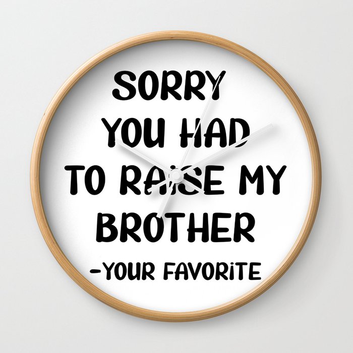 Sorry You Had To Raise My Brother - Your Favorite Wall Clock