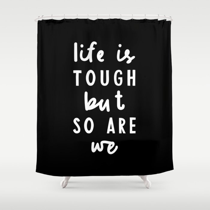 Life is Tough But So Are We Shower Curtain