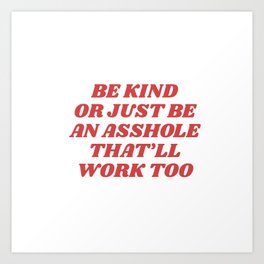 be kind or an asshole works too Art Print