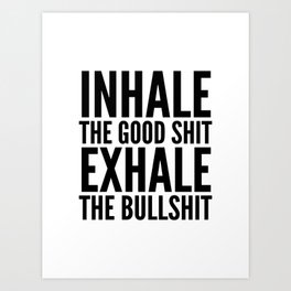 Inhale The Good Shit Exhale The Bullshit Art Print