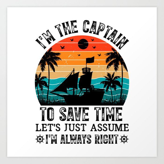  Im The Captain To Save Time Im Always Right Art Print
