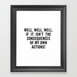 Well well well if it isn t the consequences of my own actions Framed Art Print
