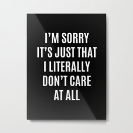 I'M SORRY IT'S JUST THAT I LITERALLY DON'T CARE AT ALL (Black & White) Metal Print | Typography, Vector, Graphicdesign, Black And White, Black and White 