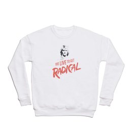 We Live To get Radical  Crewneck Sweatshirt