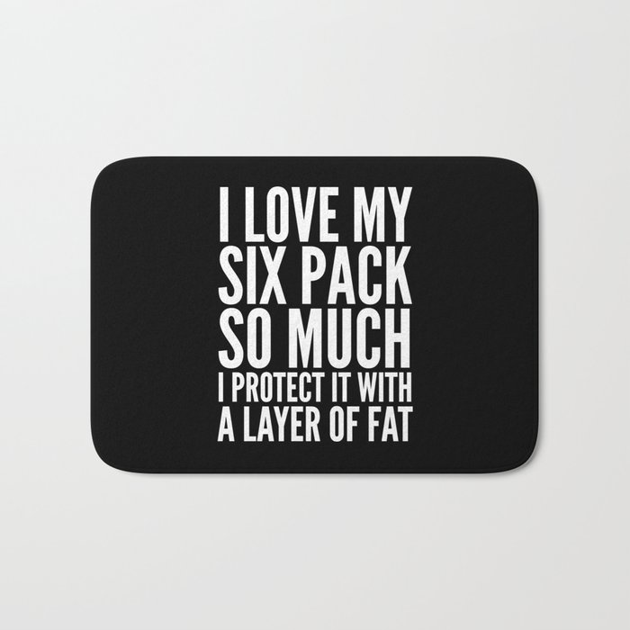 I LOVE MY SIX PACK SO MUCH, I PROTECT IT WITH A LAYER OF FAT (Black & White) Bath Mat