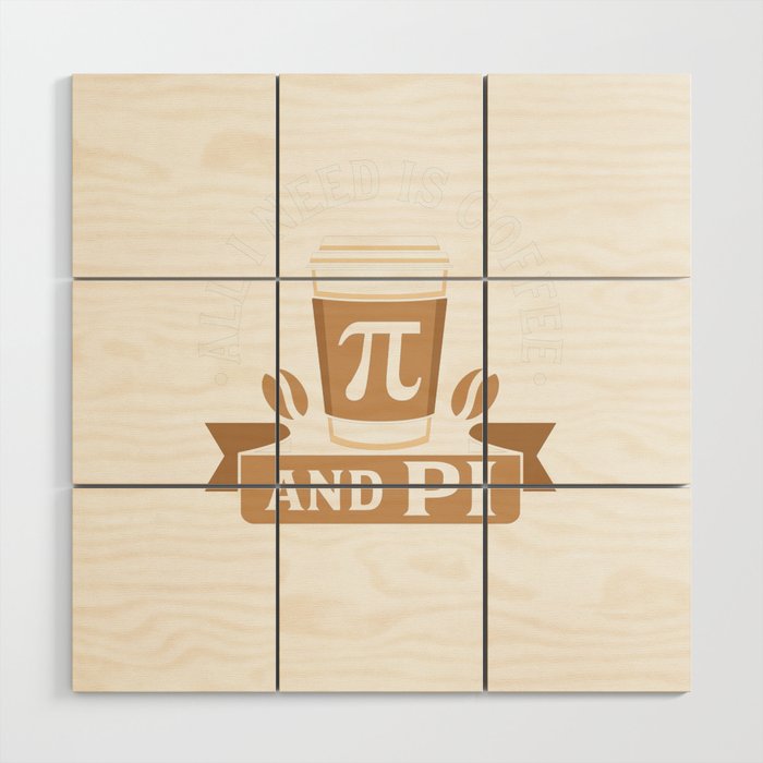 All I Need Is Coffee And Pi Wood Wall Art