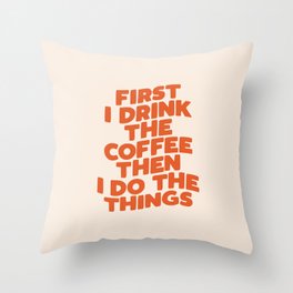 First I Drink The Coffee Then I Do The Things Throw Pillow