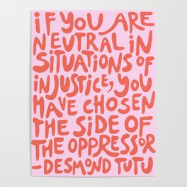 (Pink+Coral Red) If You Are Neutral In Situations Of Injustice You Have Chosen The Side Of The Oppressor Poster