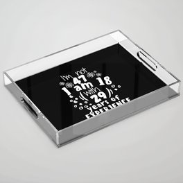 I'm not 47 I'm 18 with 29 of experience - for 47 birthday. Acrylic Tray