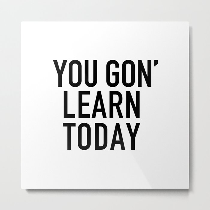 You Gon' Learn Today Metal Print