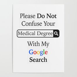 Please Do Not Confuse Your Medical Degree With My Google Search Poster