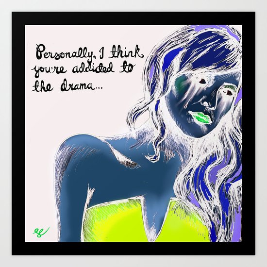 Addicted to drama Art Print
