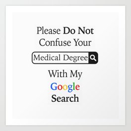 Please Do Not Confuse Your Medical Degree With My Google Search Art Print