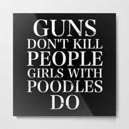 Guns Don't Kill People Girls With Poodles Do Metal Print | Poodleminiature, Poodlelover, Miniaturepoodle, Poodlemom, Poodlegrandma, Poodlemama, Poodlelovers, Mediumpoodle, Poodlemoms, Poodleaccessories 