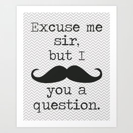 Excuse Me Sir but I Mustache You a Question Art Print