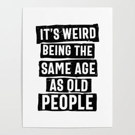 Weird Being Same Age As Old People Poster