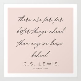 5  | C.S. Lewis Quotes |210623 | There are far, far better things ahead than any we leave behind. Art Print