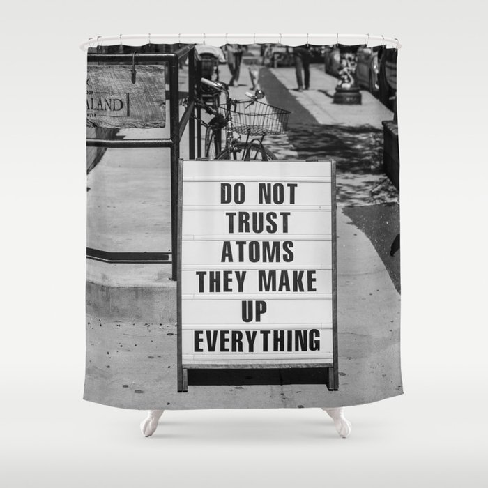 Do not trust atoms ... they make up everything humorous funny sign black and white photograph - photography - photographs by Marcela McGreal Shower Curtain