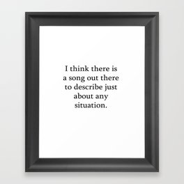 I think there is a song out there to describe just about any situation.  Quotes Love life Framed Art Print