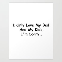 I Only Love My Bed And My Kids I'm Sorry Funny Sayings Family Gift Idea Art Print | Kidsgift, Mombirthday, Childrengift, Bestmom, Mother, Mothersday, Momgiftidea, Ilovemymom, Graphicdesign, Singlemom 