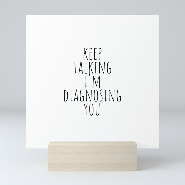 Keep Talking I'm Diagnosing You Mini Art Print