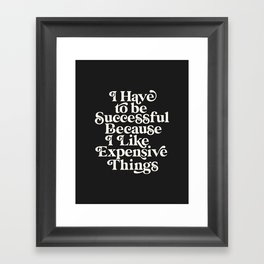 I Have to Be Successful Because I Like Expensive Things Framed Art Print