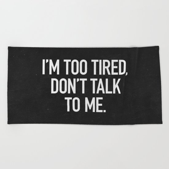 I'm too tired, don't talk to me. Beach Towel