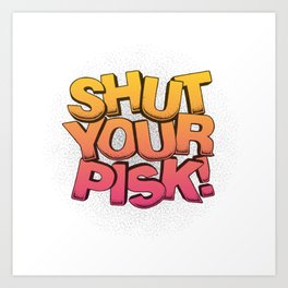 STFU Shut Your Pisk! Art Print