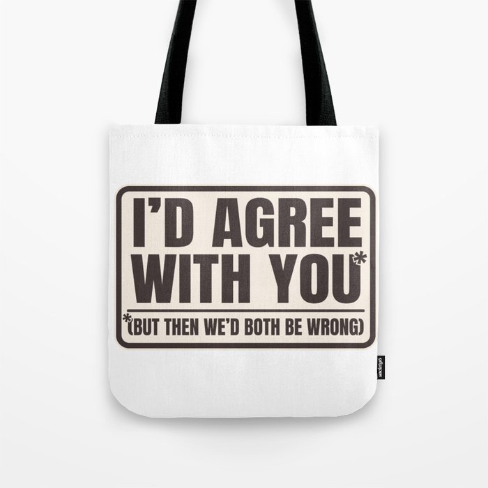 Agree With You Both Be Wrong Funny Quote Tote Bag