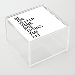 Be the Person Your Dog Thinks You Are Acrylic Box