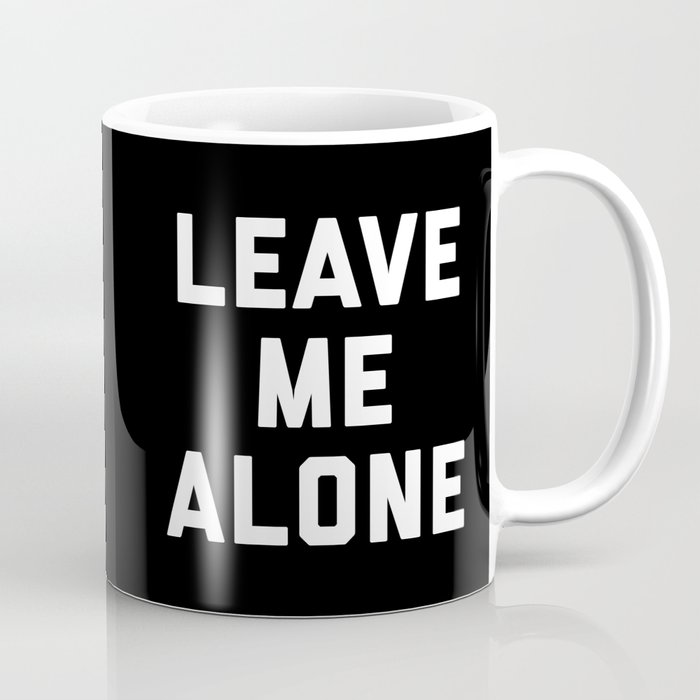 Leave Me Alone Funny Quote Coffee Mug