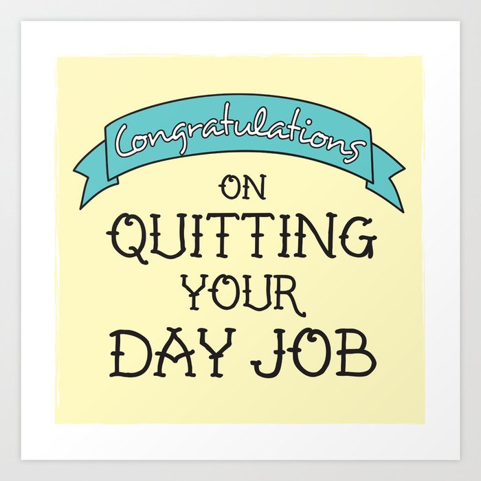 Congratulations on Quitting Your Day Job Art Print