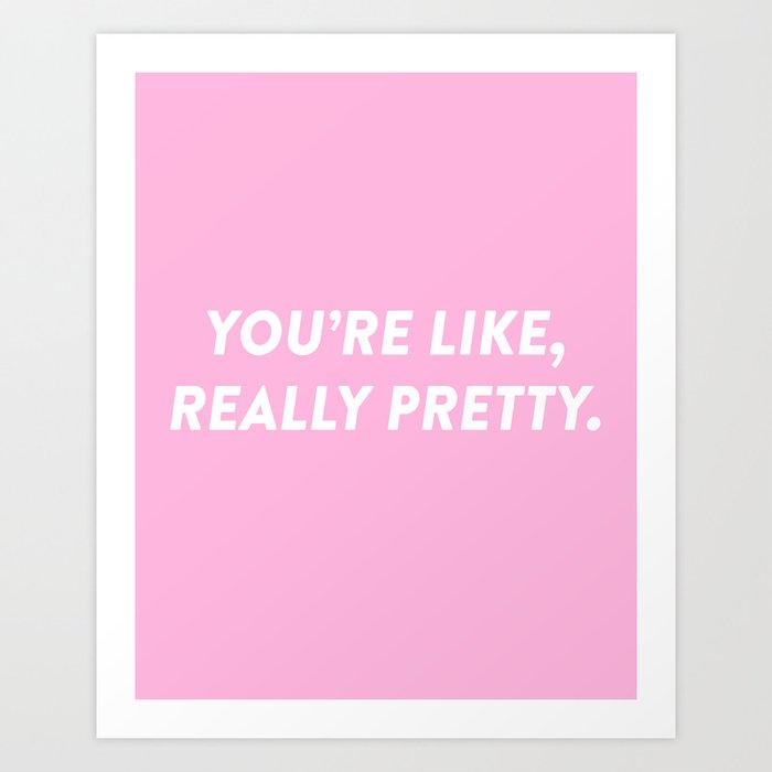 You're Like, Really Pretty. Art Print