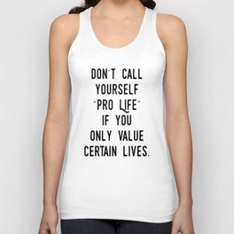 Don't Call Yourself "Pro Life" if you only Value Certain Lives Unisex Tank Top