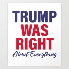 TRUMP Was Right About Everything - Funny TRUMP Art Print