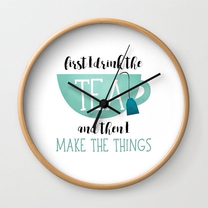 First I Drink The Tea And Then I Make The Things Wall Clock