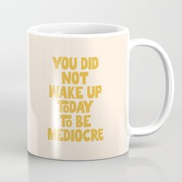 You Did Not Wake Up Today to Be Mediocre Mug
