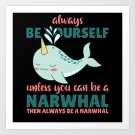 Be Yourself Unless You Can Be A Narwhal Art Print