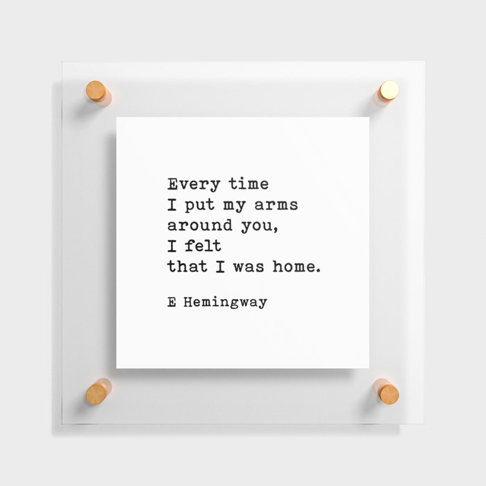 Every Time I Put My Arms Around You Ernest Hemingway Quote Floating Acrylic Print