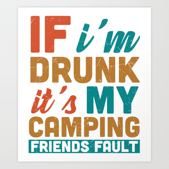 If I'm Drunk It's My Camping Friends Fault Art Print