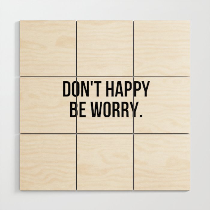 Don't Happy Be Worry Wrong Sarcastic And Hilarious Quote For Anxious People Black And White T-Shirt Stickers And More Wood Wall Art