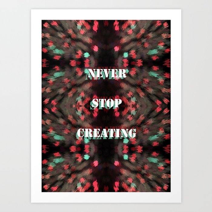 Never Stop Creating Art Print