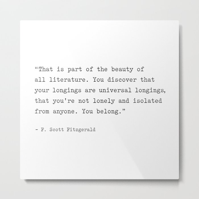 F. Scott Fitzgerald Quote. You Discover That Your Longings Are Universal... You Belong. Metal Print