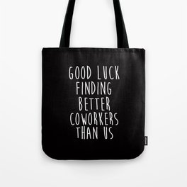Good Luck Finding Better Coworkers Than Us, Funny Sayings Tote Bag