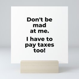 Don't be mad at me. I have to pay taxes too Mini Art Print