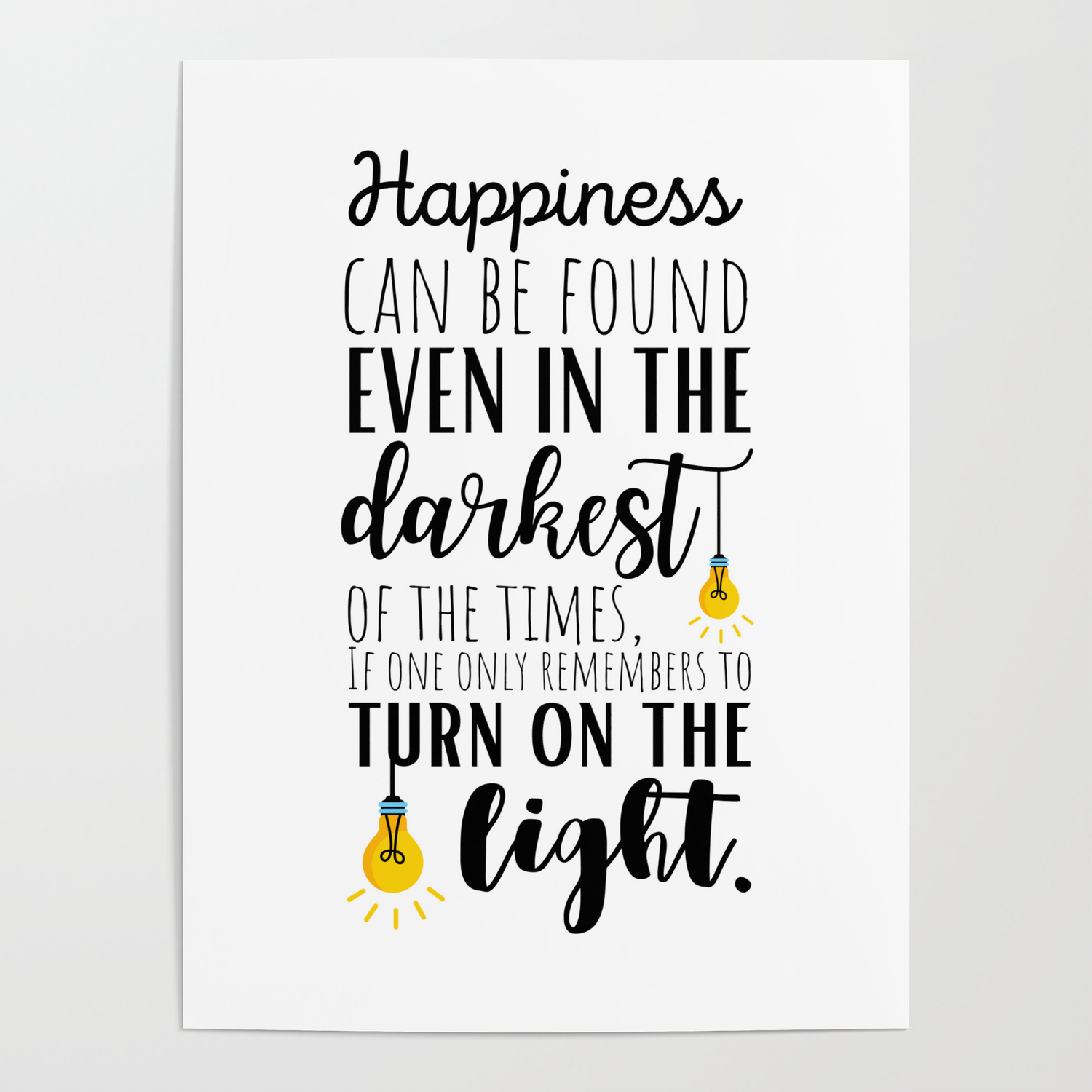 Happiness can be Found Even in the Darkest One Only Remembers to Turn on the Poster by karolinapaz | Society6