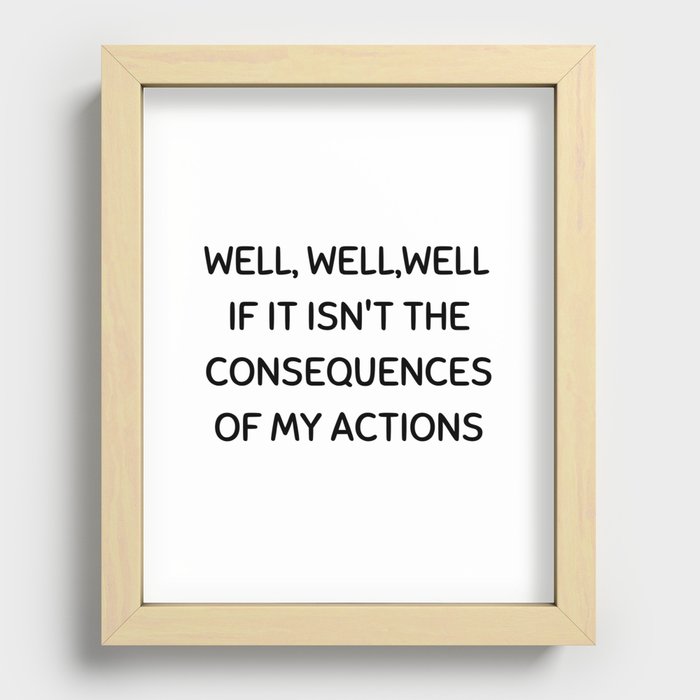 Well, well, well If It Isn't The Consequences Of My Actions Recessed Framed Print
