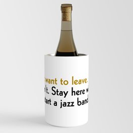 I don't want to leave. So don't. Stay here with me. We'll start a jazz band. Wine Chiller